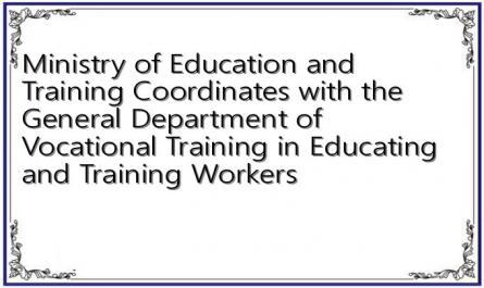 Ministry of Education and Training Coordinates with the General Department of Vocational Training in Educating and Training Workers