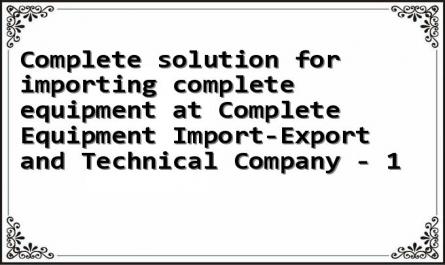 Complete solution for importing complete equipment at Complete Equipment Import-Export and Technical Company - 1