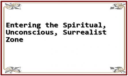 Entering the Spiritual, Unconscious, Surrealist Zone