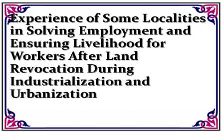 Experience of Some Localities in Solving Employment and Ensuring Livelihood for Workers After Land Revocation During Industrialization and Urbanization