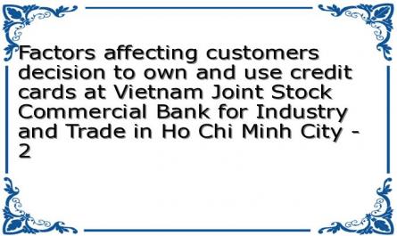 Factors affecting customers decision to own and use credit cards at Vietnam Joint Stock Commercial Bank for Industry and Trade in Ho Chi Minh City - 2