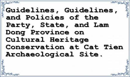 Guidelines, Guidelines, and Policies of the Party, State, and Lam Dong Province on Cultural Heritage Conservation at Cat Tien Archaeological Site.