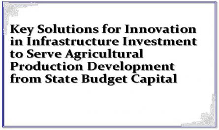 Key Solutions for Innovation in Infrastructure Investment to Serve Agricultural Production Development from State Budget Capital