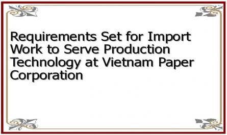Requirements Set for Import Work to Serve Production Technology at Vietnam Paper Corporation