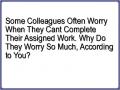 Some Colleagues Often Worry When They Cant Complete Their Assigned Work. Why Do They Worry So Much, According to You?