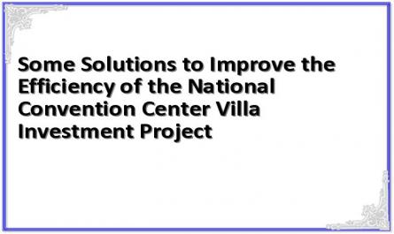 Some Solutions to Improve the Efficiency of the National Convention Center Villa Investment Project