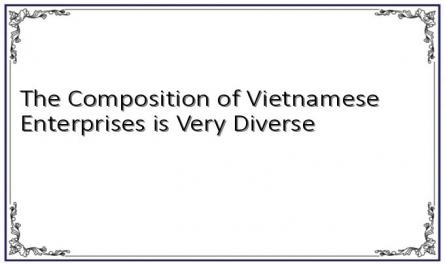 The Composition of Vietnamese Enterprises is Very Diverse