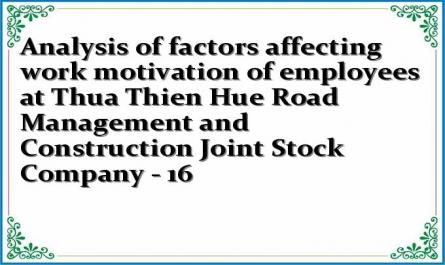 Analysis of factors affecting work motivation of employees at Thua Thien Hue Road Management and Construction Joint Stock Company - 16