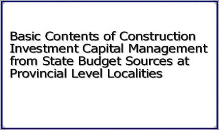 Basic Contents of Construction Investment Capital Management from State Budget Sources at Provincial Level Localities