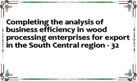 Completing the analysis of business efficiency in wood processing enterprises for export in the South Central region - 32