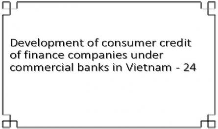 Development of consumer credit of finance companies under commercial banks in Vietnam - 24