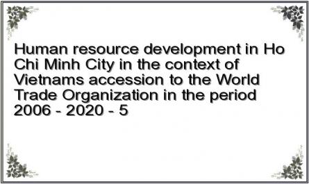 Human resource development in Ho Chi Minh City in the context of Vietnams accession to the World Trade Organization in the period 2006 - 2020 - 5