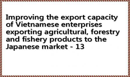 Improving the export capacity of Vietnamese enterprises exporting agricultural, forestry and fishery products to the Japanese market - 13