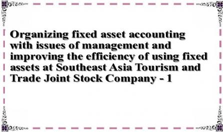 Organizing fixed asset accounting with issues of management and improving the efficiency of using fixed assets at Southeast Asia Tourism and Trade Joint Stock Company - 1