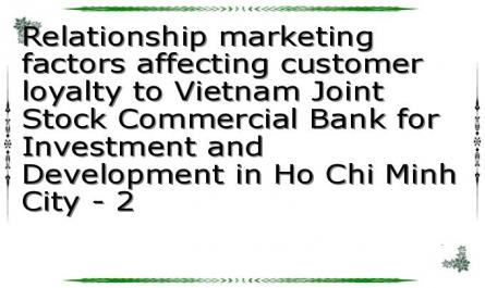 Relationship marketing factors affecting customer loyalty to Vietnam Joint Stock Commercial Bank for Investment and Development in Ho Chi Minh City - 2