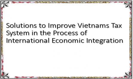 Solutions to Improve Vietnams Tax System in the Process of International Economic Integration