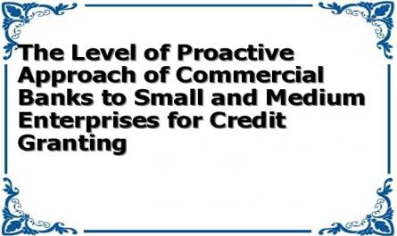 The Level of Proactive Approach of Commercial Banks to Small and Medium Enterprises for Credit Granting