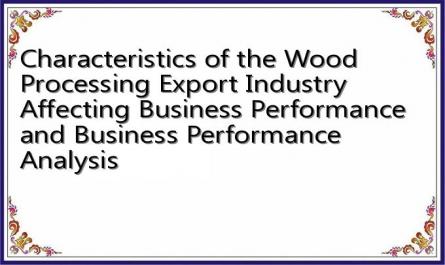 Characteristics of the Wood Processing Export Industry Affecting Business Performance and Business Performance Analysis