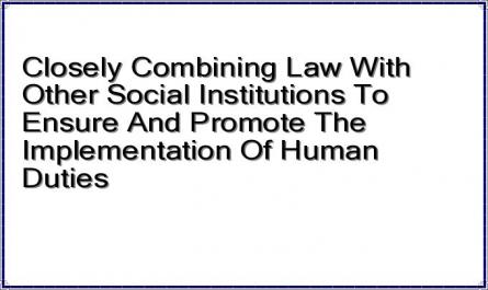 Closely Combining Law With Other Social Institutions To Ensure And Promote The Implementation Of Human Duties