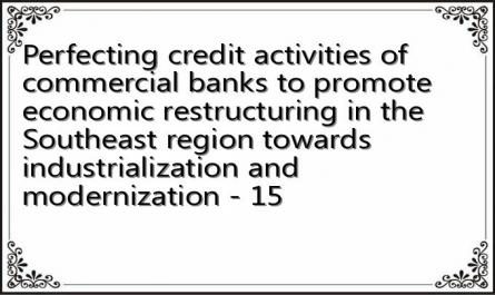 Perfecting credit activities of commercial banks to promote economic restructuring in the Southeast region towards industrialization and modernization - 15
