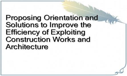 Proposing Orientation and Solutions to Improve the Efficiency of Exploiting Construction Works and Architecture