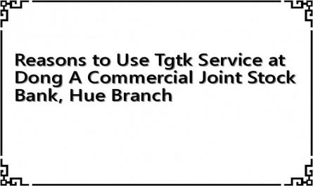 Reasons to Use Tgtk Service at Dong A Commercial Joint Stock Bank, Hue Branch