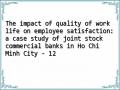 The impact of quality of work life on employee satisfaction: a case study of joint stock commercial banks in Ho Chi Minh City - 12