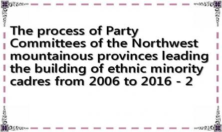 The process of Party Committees of the Northwest mountainous provinces leading the building of ethnic minority cadres from 2006 to 2016 - 2
