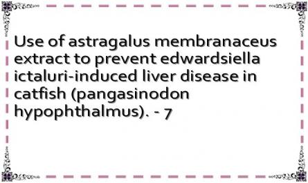 Use of astragalus membranaceus extract to prevent edwardsiella ictaluri-induced liver disease in catfish (pangasinodon hypophthalmus). - 7