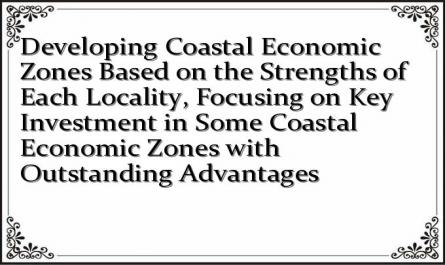 Developing Coastal Economic Zones Based on the Strengths of Each Locality, Focusing on Key Investment in Some Coastal Economic Zones with Outstanding Advantages