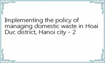 Implementing the policy of managing domestic waste in Hoai Duc district, Hanoi city - 2
