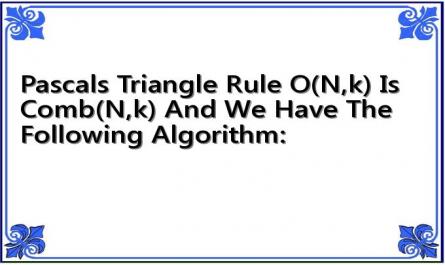 Pascals Triangle Rule O(N,k) Is Comb(N,k) And We Have The Following Algorithm: