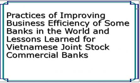Practices of Improving Business Efficiency of Some Banks in the World and Lessons Learned for Vietnamese Joint Stock Commercial Banks