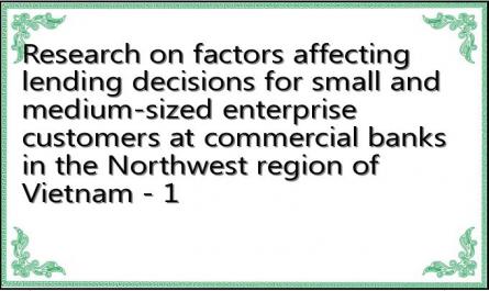Research on factors affecting lending decisions for small and medium-sized enterprise customers at commercial banks in the Northwest region of Vietnam - 1