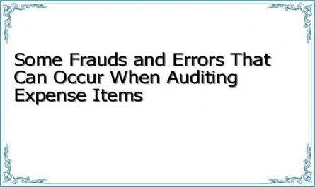 Some Frauds and Errors That Can Occur When Auditing Expense Items
