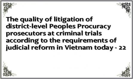The quality of litigation of district-level Peoples Procuracy prosecutors at criminal trials according to the requirements of judicial reform in Vietnam today - 22