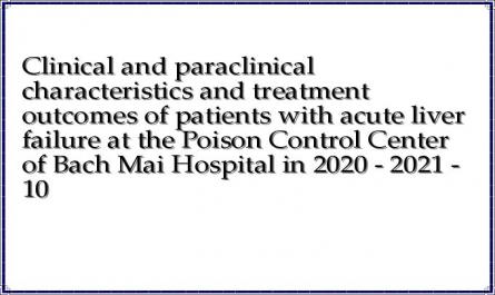 Clinical and paraclinical characteristics and treatment outcomes of patients with acute liver failure at the Poison Control Center of Bach Mai Hospital in 2020 - 2021 - 10