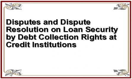 Disputes and Dispute Resolution on Loan Security by Debt Collection Rights at Credit Institutions