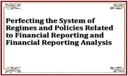 Perfecting the System of Regimes and Policies Related to Financial Reporting and Financial Reporting Analysis