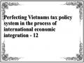 Perfecting Vietnams tax policy system in the process of international economic integration - 12
