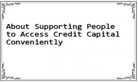 About Supporting People to Access Credit Capital Conveniently