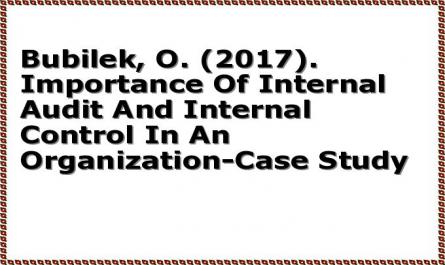 Bubilek, O. (2017). Importance Of Internal Audit And Internal Control In An Organization-Case Study