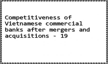 Competitiveness of Vietnamese commercial banks after mergers and acquisitions - 19