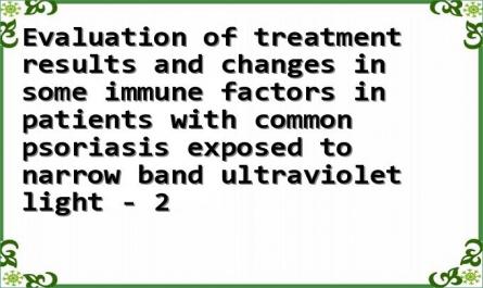 Evaluation of treatment results and changes in some immune factors in patients with common psoriasis exposed to narrow band ultraviolet light - 2