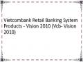Vietcombank Retail Banking System Products - Vision 2010 (Vcb- Vision 2010)