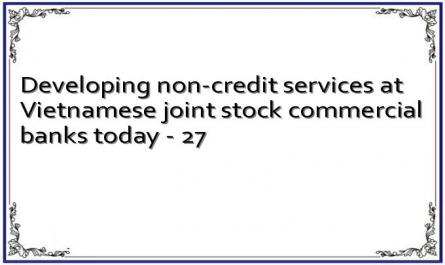 Developing non-credit services at Vietnamese joint stock commercial banks today - 27