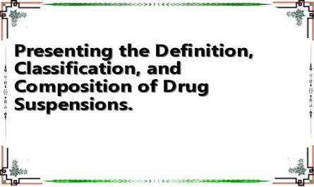 Presenting the Definition, Classification, and Composition of Drug Suspensions.
