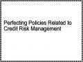 Perfecting Policies Related to Credit Risk Management