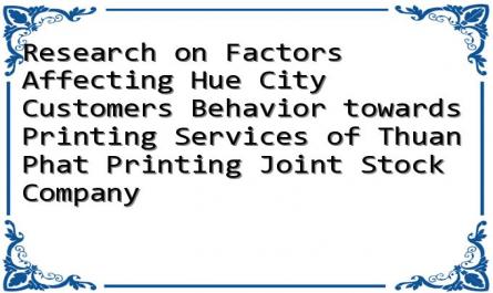 Research on Factors Affecting Hue City Customers Behavior towards Printing Services of Thuan Phat Printing Joint Stock Company