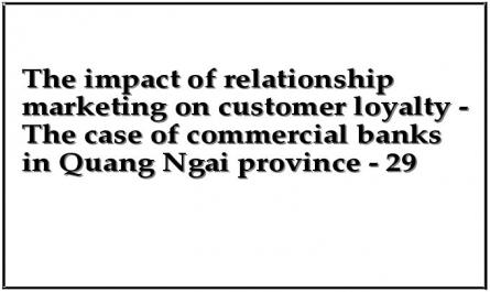 The impact of relationship marketing on customer loyalty - The case of commercial banks in Quang Ngai province - 29